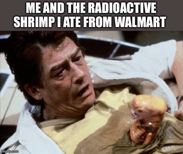 Radioactive shrimps | ME AND THE RADIOACTIVE SHRIMP I ATE FROM WALMART | image tagged in alien john hurt love,shrimp,walmart | made w/ Imgflip meme maker