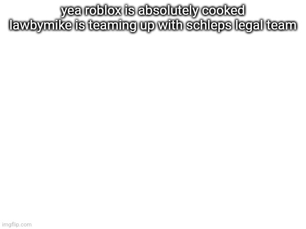 yea roblox is absolutely cooked lawbymike is teaming up with schleps legal team | made w/ Imgflip meme maker