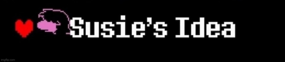 Susie's idea | image tagged in susie's idea | made w/ Imgflip meme maker