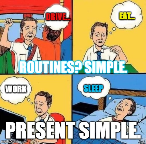 Routines = present simple | EAT... DRIVE... ROUTINES? SIMPLE. SLEEP; WORK; PRESENT SIMPLE. | image tagged in sad guy thinking along his routine | made w/ Imgflip meme maker