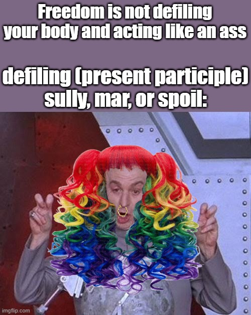 Dr evil brainwashed | Freedom is not defiling your body and acting like an ass; defiling (present participle)
sully, mar, or spoil: | image tagged in memes,dr evil laser | made w/ Imgflip meme maker