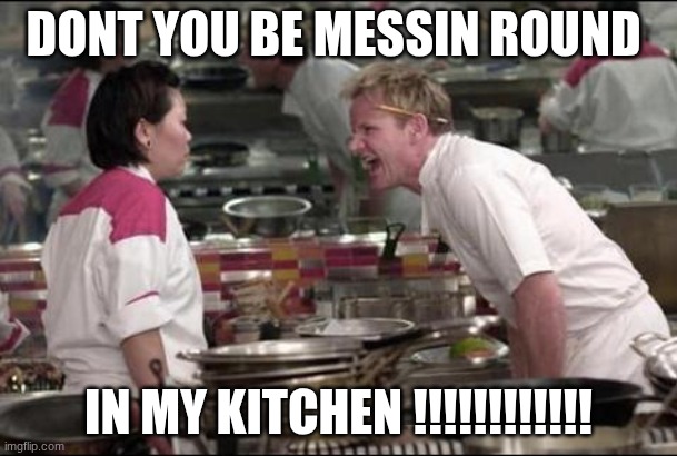Angry Chef Gordon Ramsay | DONT YOU BE MESSIN ROUND; IN MY KITCHEN !!!!!!!!!!!! | image tagged in memes,angry chef gordon ramsay | made w/ Imgflip meme maker
