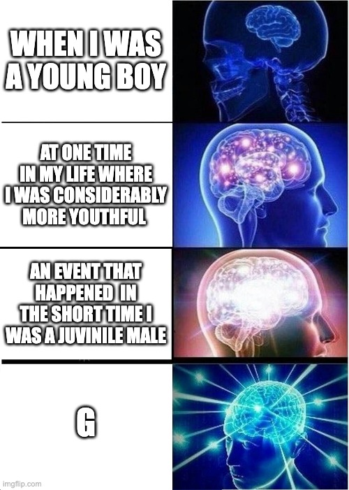 When I Was a Young Boy... | WHEN I WAS A YOUNG BOY; AT ONE TIME IN MY LIFE WHERE I WAS CONSIDERABLY MORE YOUTHFUL; AN EVENT THAT HAPPENED  IN THE SHORT TIME I WAS A JUVINILE MALE; G | image tagged in memes,expanding brain | made w/ Imgflip meme maker
