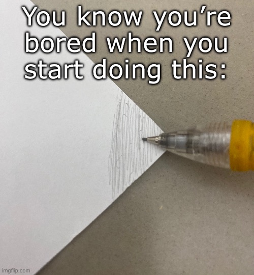 If boredom could be drawn: | You know you’re bored when you start doing this: | image tagged in paper,pencil,memes,funny,boredom,relatable | made w/ Imgflip meme maker