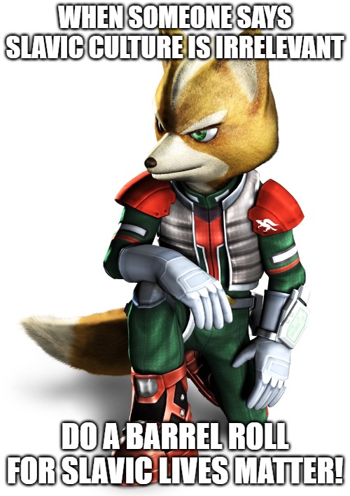 Star fox | WHEN SOMEONE SAYS SLAVIC CULTURE IS IRRELEVANT; DO A BARREL ROLL FOR SLAVIC LIVES MATTER! | image tagged in star fox,slavic lives matter,slavic star fox | made w/ Imgflip meme maker