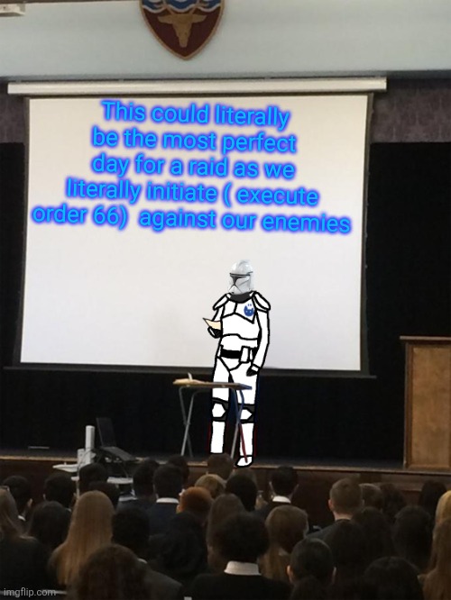 Clone trooper gives speech | This could literally be the most perfect day for a raid as we literally initiate ( execute order 66)  against our enemies | image tagged in clone trooper gives speech | made w/ Imgflip meme maker