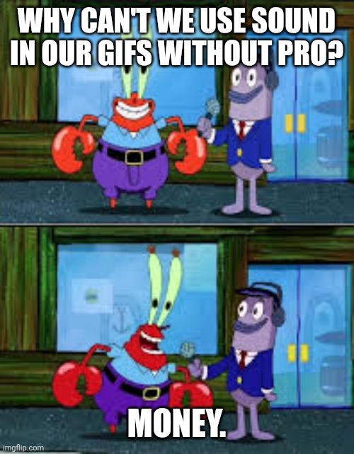 Money. | WHY CAN'T WE USE SOUND IN OUR GIFS WITHOUT PRO? MONEY. | image tagged in mr krabs money,imgflip,obama,triggered | made w/ Imgflip meme maker