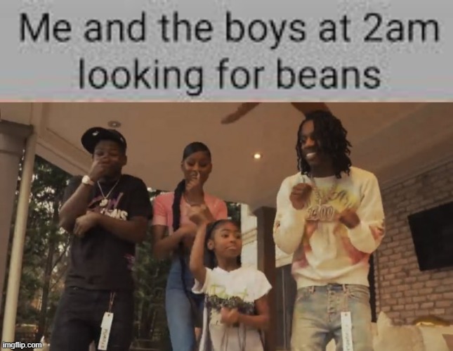 me and the boys at 2 am looking for beans | image tagged in me and the boys,dank memes,rap | made w/ Imgflip meme maker