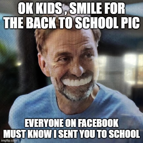 back to school | OK KIDS , SMILE FOR THE BACK TO SCHOOL PIC; EVERYONE ON FACEBOOK MUST KNOW I SENT YOU TO SCHOOL | image tagged in funny memes | made w/ Imgflip meme maker
