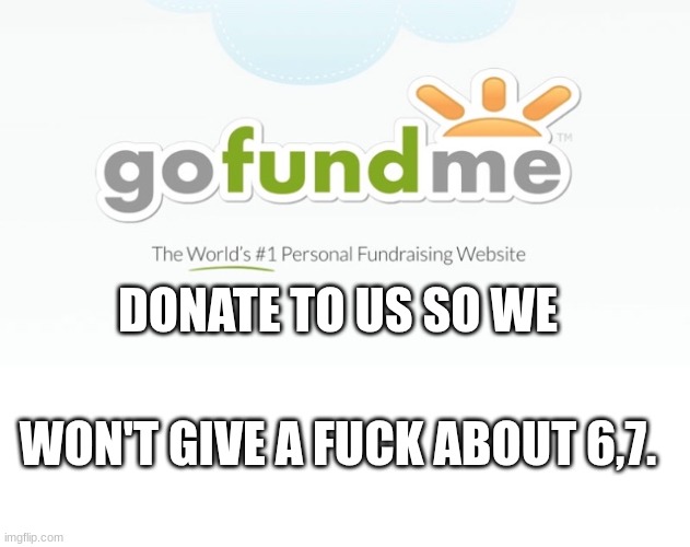 Annoying | DONATE TO US SO WE; WON'T GIVE A FUCK ABOUT 6,7. | image tagged in go fund me,67,hell,not funny,i don't give a fuck | made w/ Imgflip meme maker