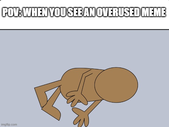 Overused memes... | POV: WHEN YOU SEE AN OVERUSED MEME | image tagged in wilkins doing the peter griffin death pose,memes,relatable,wilkins,wilkins coffee | made w/ Imgflip meme maker