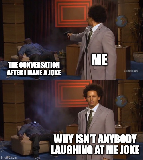 Who Killed Hannibal | ME; THE CONVERSATION AFTER I MAKE A JOKE; WHY ISN'T ANYBODY LAUGHING AT ME JOKE | image tagged in memes,who killed hannibal | made w/ Imgflip meme maker