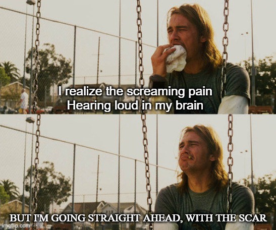 First World Stoner Problems Meme | I realize the screaming pain
Hearing loud in my brain; BUT I'M GOING STRAIGHT AHEAD, WITH THE SCAR | image tagged in naruto | made w/ Imgflip meme maker