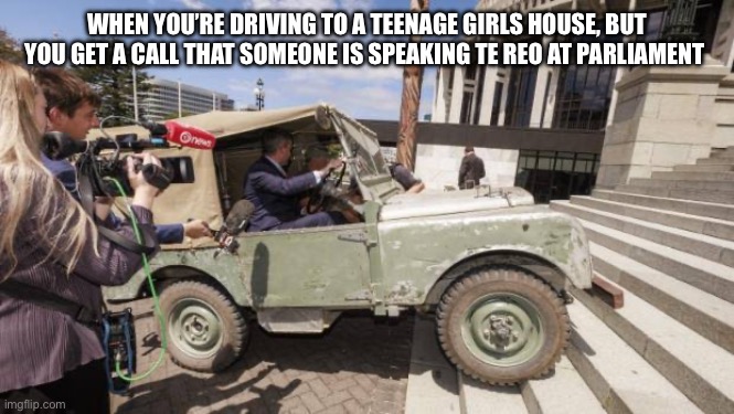 They all look that sweetie I swear | WHEN YOU’RE DRIVING TO A TEENAGE GIRLS HOUSE, BUT YOU GET A CALL THAT SOMEONE IS SPEAKING TE REO AT PARLIAMENT | image tagged in new zealand,politics | made w/ Imgflip meme maker