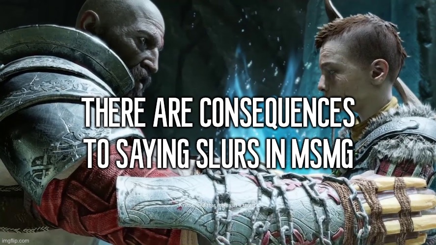 saw my bio dad playing gow while I was at his house now I needa play it too cause it look fun | THERE ARE CONSEQUENCES TO SAYING SLURS IN MSMG | made w/ Imgflip meme maker