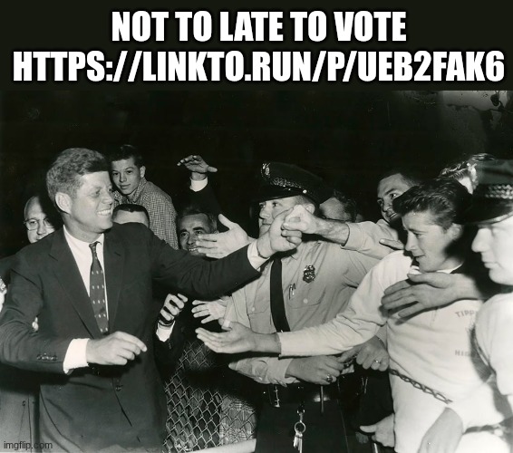jfk | NOT TO LATE TO VOTE HTTPS://LINKTO.RUN/P/UEB2FAK6 | image tagged in jfk | made w/ Imgflip meme maker