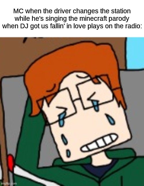 If it fails, he starts to cry. | MC when the driver changes the station while he's singing the minecraft parody when DJ got us fallin' in love plays on the radio: | image tagged in mc,creeper aw man,minecraft,radio,fail,comics | made w/ Imgflip meme maker