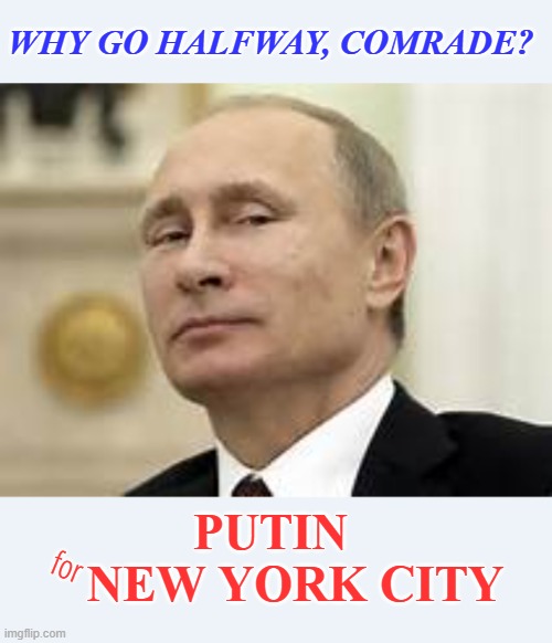 Today New York, tomorrow Sheboygan! | WHY GO HALFWAY, COMRADE? PUTIN
    NEW YORK CITY; for | image tagged in new york,mayor,communism,political meme | made w/ Imgflip meme maker