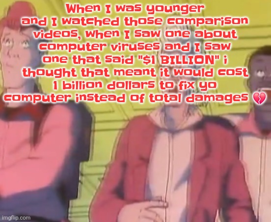 I was like "damn jus buy a new computer atp" | When I was younger and I watched those comparison videos, when I saw one about computer viruses and I saw one that said "$1 BILLION" i thought that meant it would cost 1 billion dollars to fix yo computer instead of total damages 💔 | image tagged in yo chat are we cooked fr | made w/ Imgflip meme maker