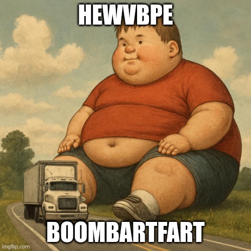 fatso kid | HEWVBPE; BOOMBARTFART | image tagged in fat,yo mamas so fat,lol so funny | made w/ Imgflip meme maker