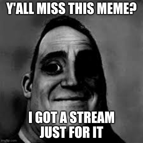 uncanny_incredible | Y'ALL MISS THIS MEME? I GOT A STREAM JUST FOR IT | image tagged in memes | made w/ Imgflip meme maker