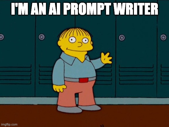 Im an AI prompt writer | I'M AN AI PROMPT WRITER | image tagged in ralph wiggum i'm helping | made w/ Imgflip meme maker