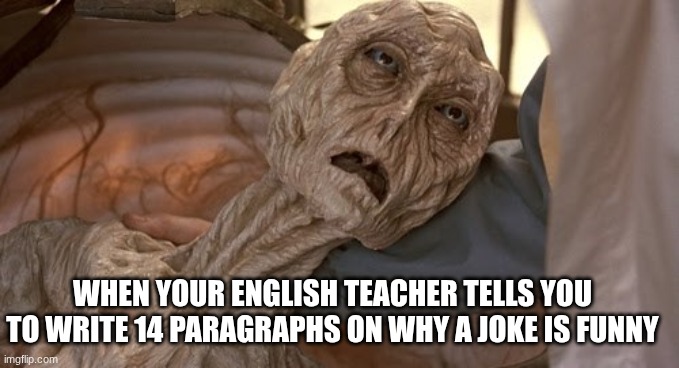 Dehydrated Alien | WHEN YOUR ENGLISH TEACHER TELLS YOU TO WRITE 14 PARAGRAPHS ON WHY A JOKE IS FUNNY | image tagged in dehydrated alien | made w/ Imgflip meme maker