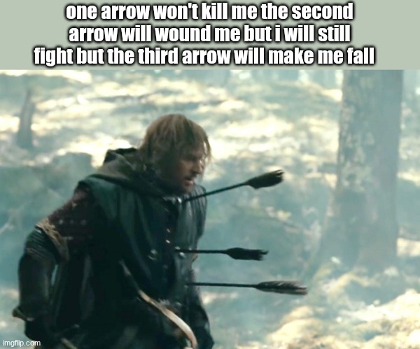 boromir | one arrow won't kill me the second arrow will wound me but i will still fight but the third arrow will make me fall | image tagged in boromir | made w/ Imgflip meme maker