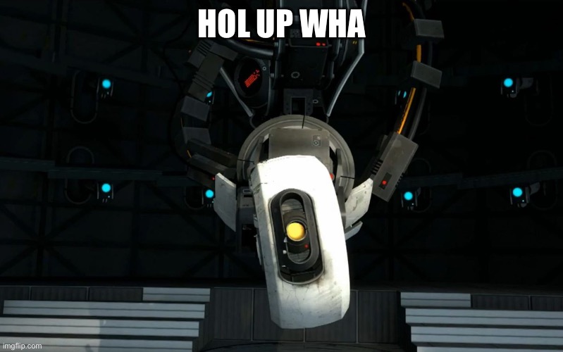 Glados | HOL UP WHA | image tagged in glados | made w/ Imgflip meme maker