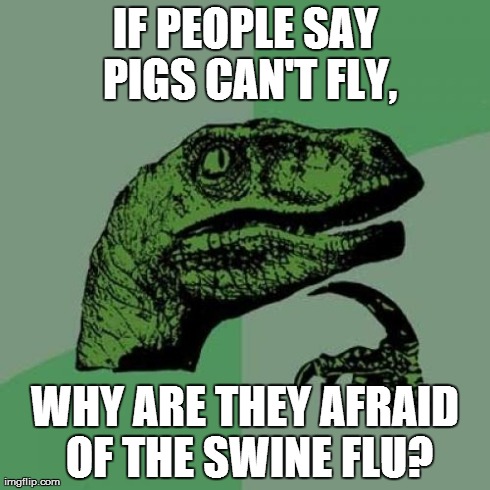 Swine "Flew" | IF PEOPLE SAY PIGS CAN'T FLY, WHY ARE THEY AFRAID OF THE SWINE FLU? | image tagged in memes,philosoraptor | made w/ Imgflip meme maker