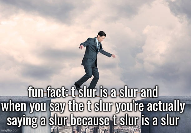 haha it looks like he's walking on the text | fun fact: t slur is a slur and when you say the t slur you're actually saying a slur because t slur is a slur | image tagged in man walking on rope | made w/ Imgflip meme maker