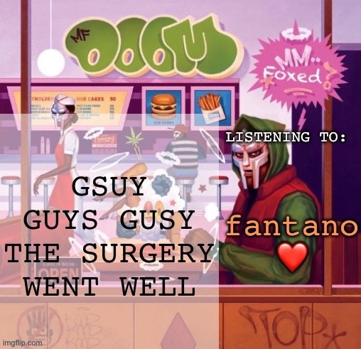 it lowk hurts though (like a lot) | GSUY GUYS GUSY THE SURGERY WENT WELL; fantano ❤️ | image tagged in foxed mm food temp | made w/ Imgflip meme maker