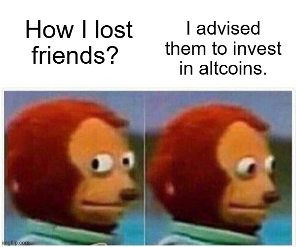 invest in altcoins | I advised them to invest in altcoins. How I lost friends? | image tagged in memes,monkey puppet,investment,altcoins,coins,cypto | made w/ Imgflip meme maker