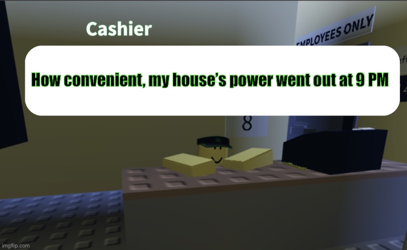 Even my mom is confused | How convenient, my house’s power went out at 9 PM | image tagged in cashier saying something | made w/ Imgflip meme maker