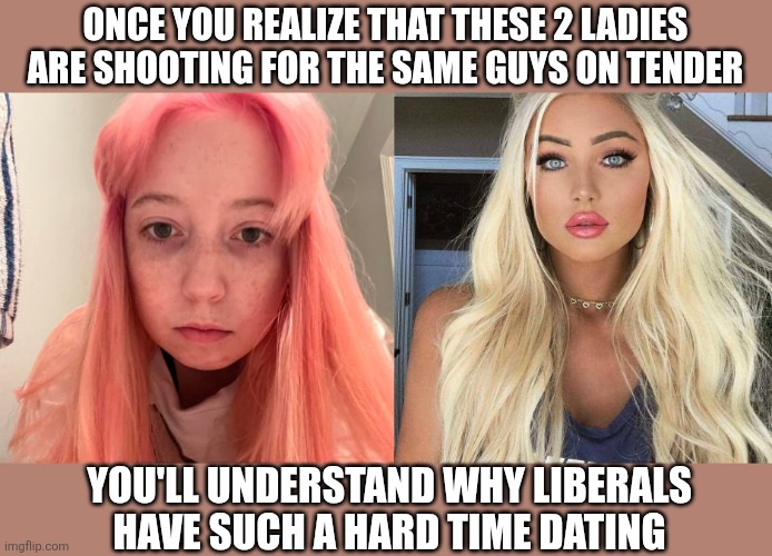 ONCE YOU REALIZE THAT THESE 2 LADIES ARE SHOOTING FOR THE SAME GUYS ON TENDER; YOU'LL UNDERSTAND WHY LIBERALS HAVE SUCH A HARD TIME DATING | image tagged in funny memes | made w/ Imgflip meme maker