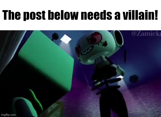 The post below needs a villain! | image tagged in the post below needs a villain | made w/ Imgflip meme maker