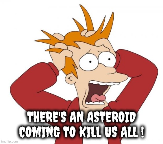 Panic | THERE'S AN ASTEROID COMING TO KILL US ALL ! | image tagged in panic | made w/ Imgflip meme maker
