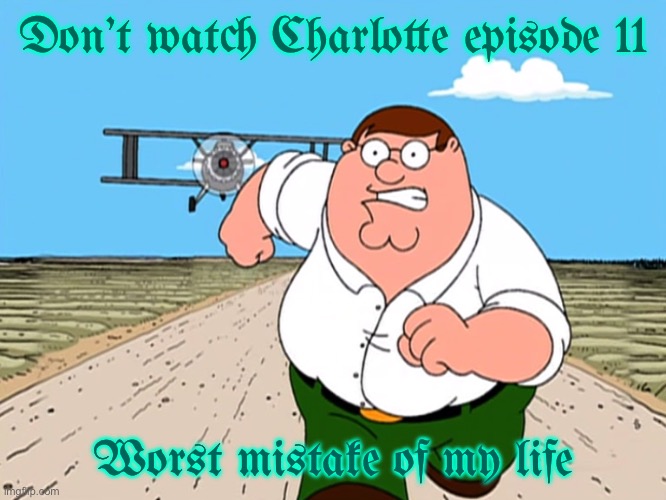 I'm not saying it's episode is disappointing. won't tell what happened in the episode, but you know | Don’t watch Charlotte episode 11; Worst mistake of my life | image tagged in peter griffin running away,charlotte,charlotte anime,anime,family guy | made w/ Imgflip meme maker