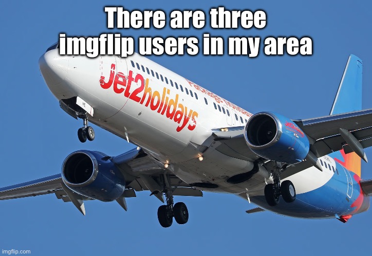 Jet2 | There are three imgflip users in my area | image tagged in jet2 | made w/ Imgflip meme maker