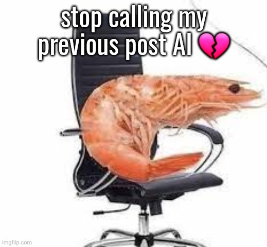 chair shrimp | stop calling my previous post AI 💔 | image tagged in chair shrimp | made w/ Imgflip meme maker