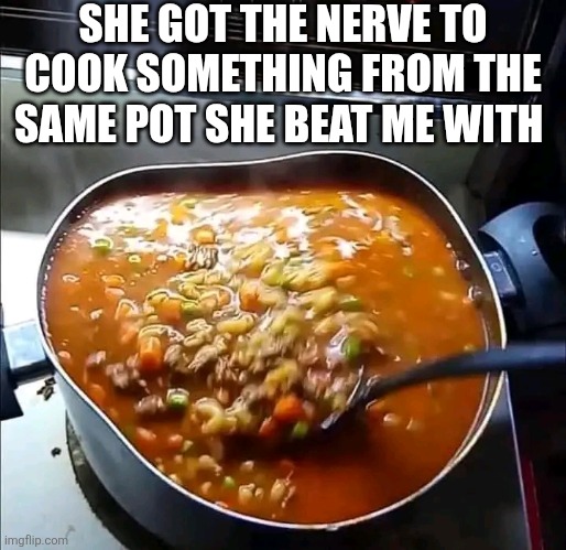 She Got The Nerve To Cook Something From The Same Pot She Beat Me With | SHE GOT THE NERVE TO COOK SOMETHING FROM THE SAME POT SHE BEAT ME WITH | image tagged in chris joines | made w/ Imgflip meme maker
