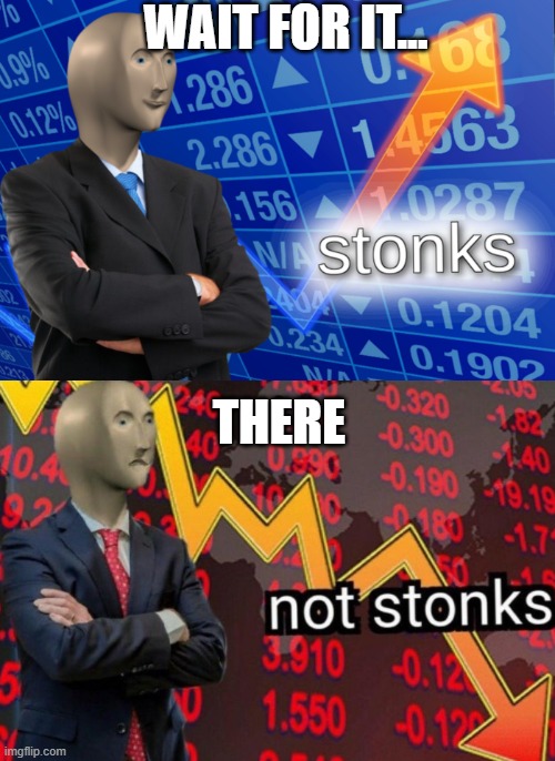 WAIT FOR IT... THERE | image tagged in stonks not stonks | made w/ Imgflip meme maker