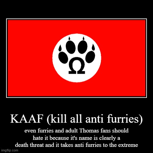 KAAF (kill all anti furries) | even furries and adult Thomas fans should hate it because it's name is clearly a death threat and it takes an | image tagged in funny,demotivationals | made w/ Imgflip demotivational maker