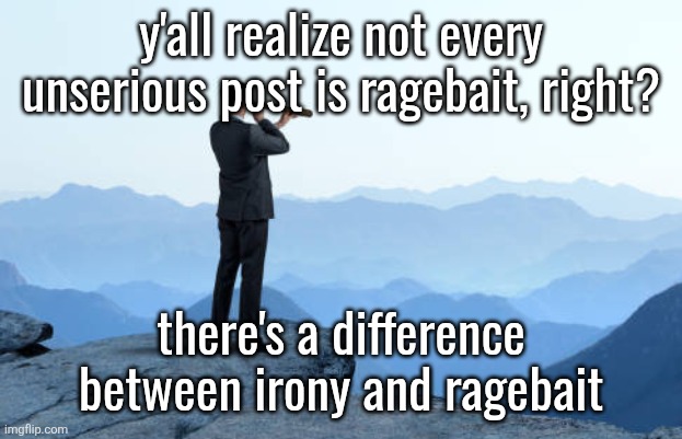 man looking through monocular on cliff | y'all realize not every unserious post is ragebait, right? there's a difference between irony and ragebait | image tagged in man looking through monocular on cliff | made w/ Imgflip meme maker