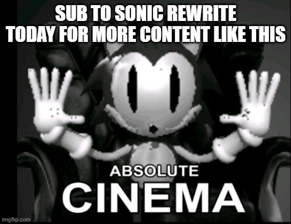im almost done one more image | SUB TO SONIC REWRITE TODAY FOR MORE CONTENT LIKE THIS | image tagged in absolute cinema rewrite | made w/ Imgflip meme maker