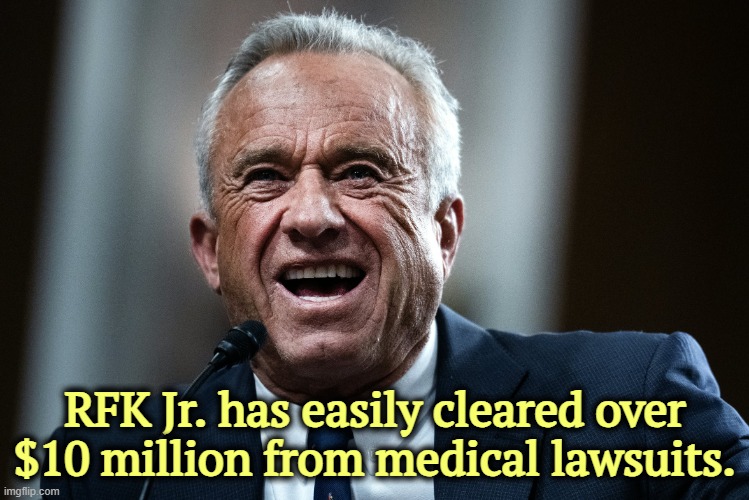 Killing Americans for fun and profit. A helluva way to make a living. | RFK Jr. has easily cleared over $10 million from medical lawsuits. | image tagged in rfk jr has easily cleared over 10 million in medical lawsuits,rfk jr,anti vax,greedy,profits,lawsuit | made w/ Imgflip meme maker