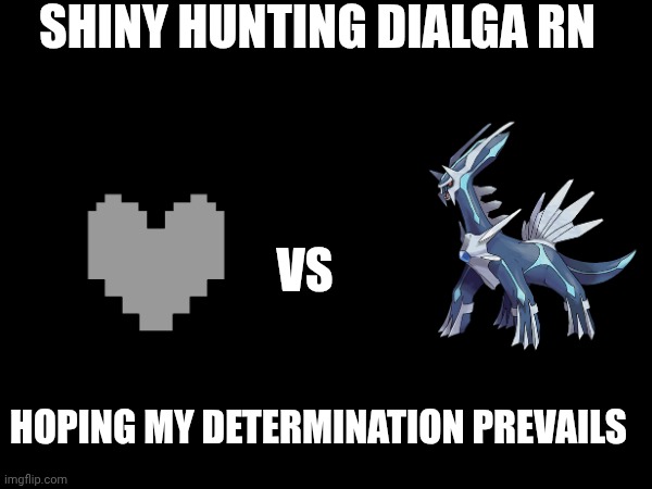 Alright wish me luck | SHINY HUNTING DIALGA RN; VS; HOPING MY DETERMINATION PREVAILS | made w/ Imgflip meme maker