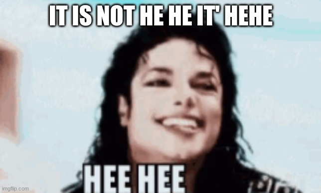 it's not he he it's hee hee | IT IS NOT HE HE IT' HEHE | image tagged in hello | made w/ Imgflip meme maker