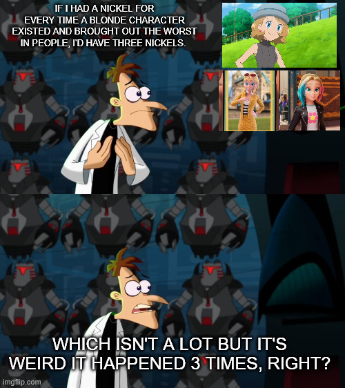 if i had a nickel for everytime | IF I HAD A NICKEL FOR EVERY TIME A BLONDE CHARACTER EXISTED AND BROUGHT OUT THE WORST IN PEOPLE, I'D HAVE THREE NICKELS. WHICH ISN'T A LOT BUT IT'S WEIRD IT HAPPENED 3 TIMES, RIGHT? | image tagged in if i had a nickel for everytime,zoe lee,chloe bourgeois,serena pokemon | made w/ Imgflip meme maker