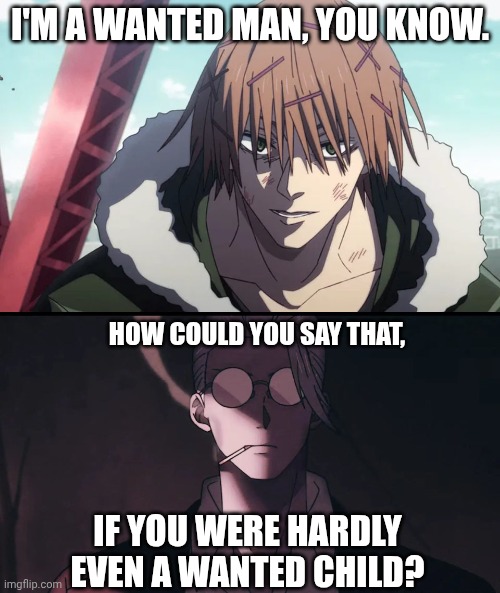 "How could you say that" | I'M A WANTED MAN, YOU KNOW. HOW COULD YOU SAY THAT, IF YOU WERE HARDLY EVEN A WANTED CHILD? | image tagged in sakamoto,days,apart,taro | made w/ Imgflip meme maker